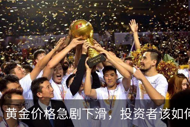 黄金价格急剧下滑，投资者该如何应对？
